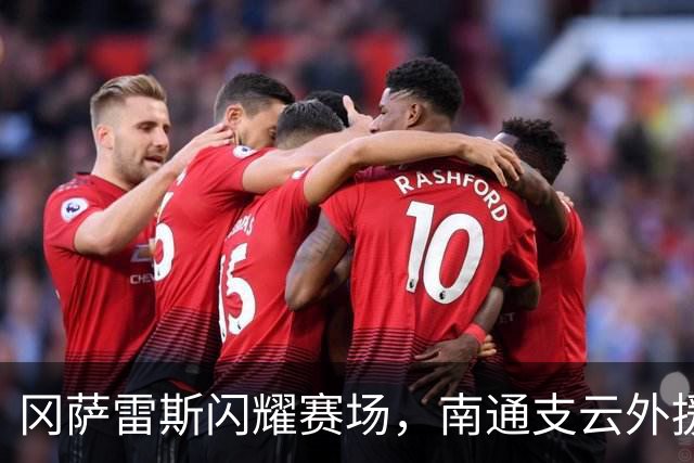 冈萨雷斯闪耀赛场，南通支云外援横扫第17轮最佳球员