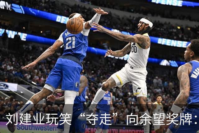 刘建业玩笑“夺走”向余望奖牌：国奥再邀一块铜牌？