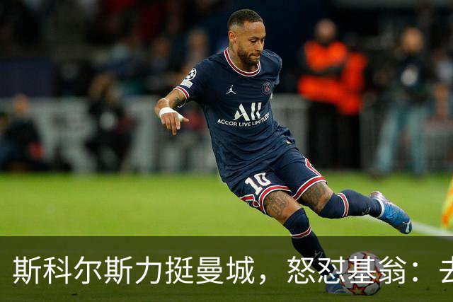 斯科尔斯力挺曼城，怒怼基翁：去哪里都别来烦我