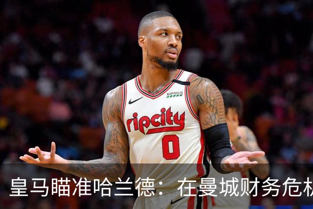 皇马瞄准哈兰德：在曼城财务危机中寻找机会
