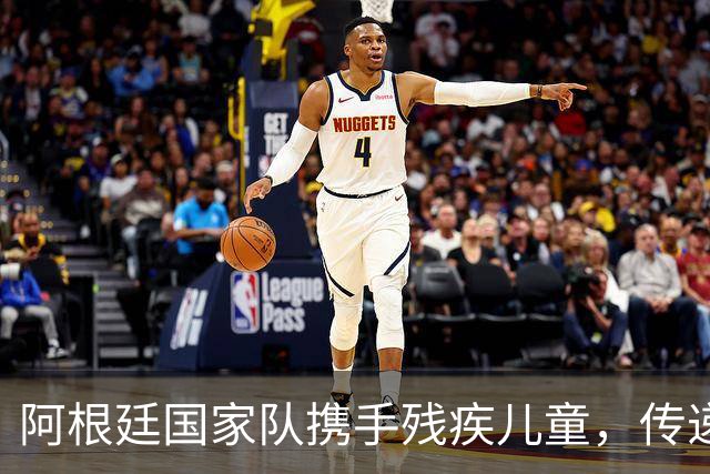 阿根廷国家队携手残疾儿童，传递爱与希望
